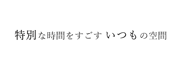 特別な時間をすごす いつもの空間